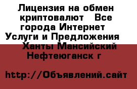 Лицензия на обмен криптовалют - Все города Интернет » Услуги и Предложения   . Ханты-Мансийский,Нефтеюганск г.